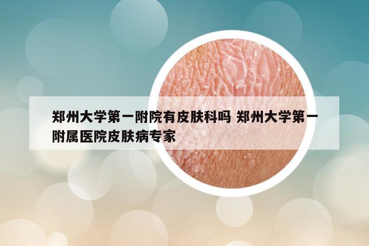郑州大学第一附院有皮肤科吗 郑州大学第一附属医院皮肤病专家