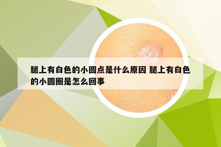 腿上有白色的小圆点是什么原因 腿上有白色的小圆圈是怎么回事