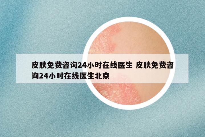 皮肤免费咨询24小时在线医生 皮肤免费咨询24小时在线医生北京