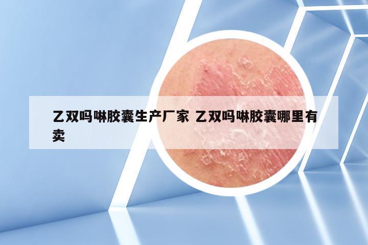 乙双吗啉胶囊生产厂家 乙双吗啉胶囊哪里有卖