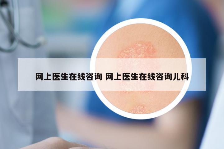 网上医生在线咨询 网上医生在线咨询儿科