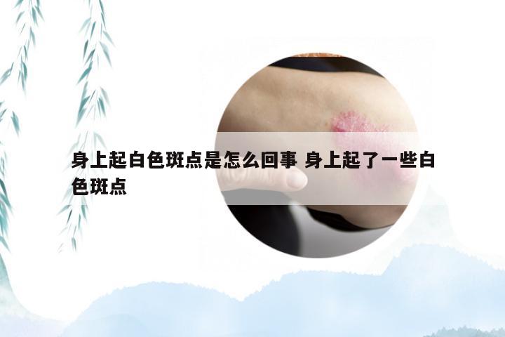 身上起白色斑点是怎么回事 身上起了一些白色斑点