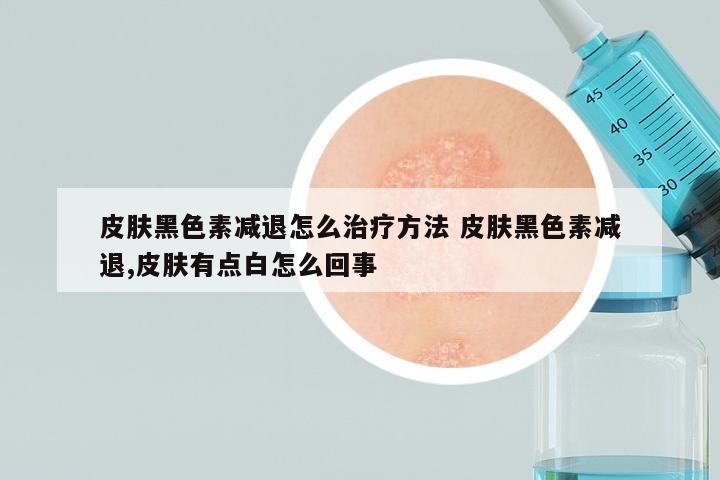 皮肤黑色素减退怎么治疗方法 皮肤黑色素减退,皮肤有点白怎么回事