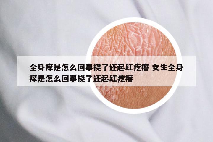 全身痒是怎么回事挠了还起红疙瘩 女生全身痒是怎么回事挠了还起红疙瘩