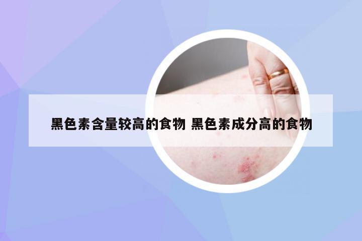 黑色素含量较高的食物 黑色素成分高的食物