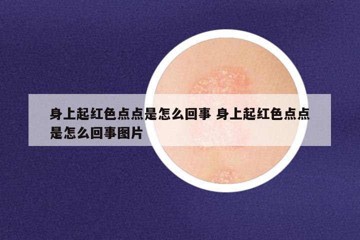身上起红色点点是怎么回事 身上起红色点点是怎么回事图片