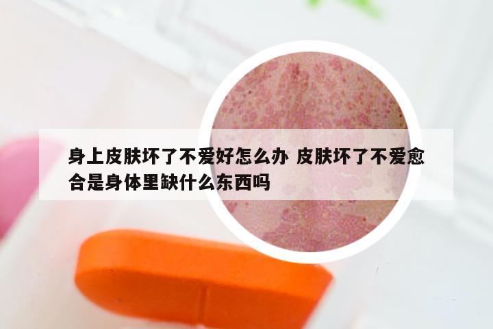 身上皮肤坏了不爱好怎么办 皮肤坏了不爱愈合是身体里缺什么东西吗