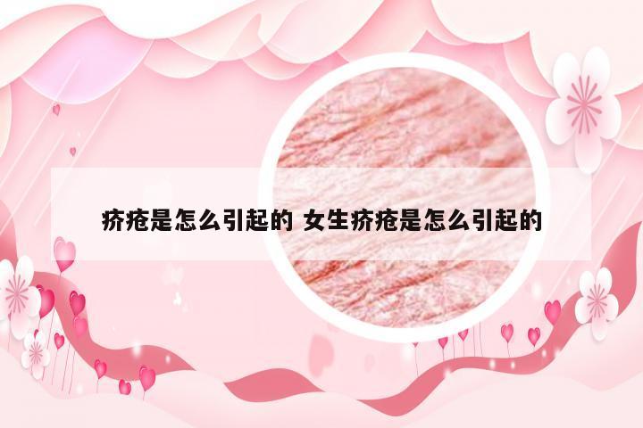 疥疮是怎么引起的 女生疥疮是怎么引起的