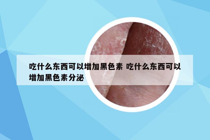 吃什么东西可以增加黑色素 吃什么东西可以增加黑色素分泌