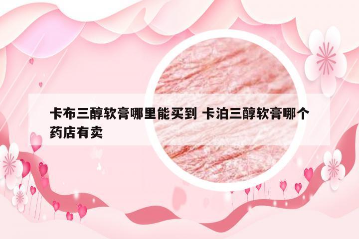 卡布三醇软膏哪里能买到 卡泊三醇软膏哪个药店有卖