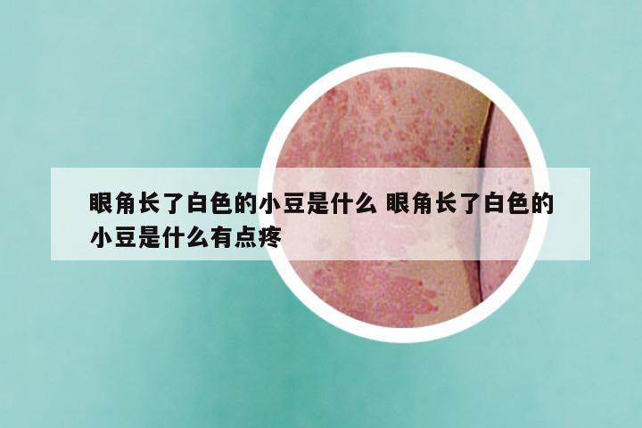 眼角长了白色的小豆是什么 眼角长了白色的小豆是什么有点疼