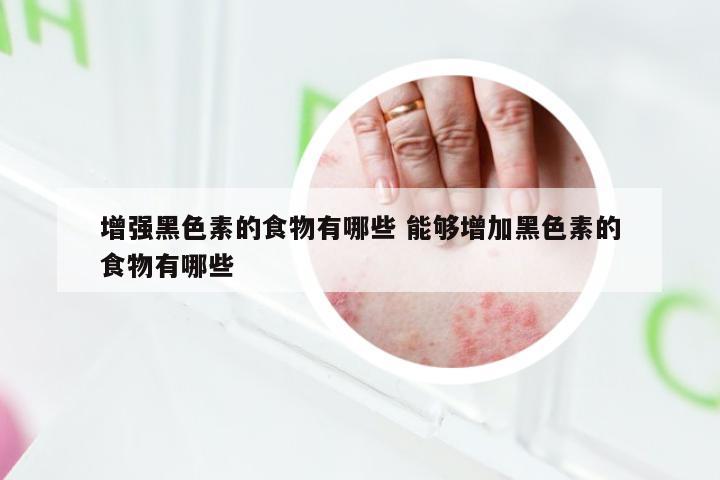 增强黑色素的食物有哪些 能够增加黑色素的食物有哪些