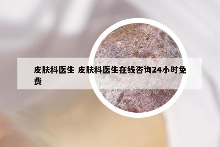 皮肤科医生 皮肤科医生在线咨询24小时免费
