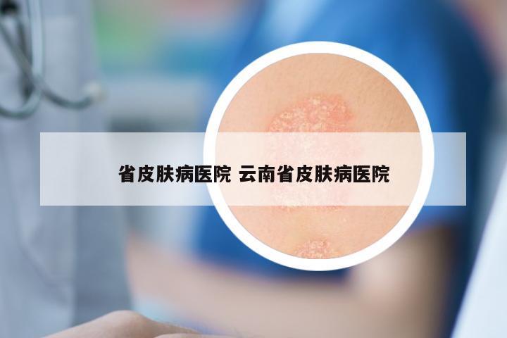 省皮肤病医院 云南省皮肤病医院