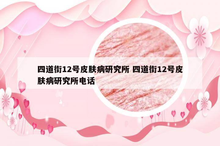 四道街12号皮肤病研究所 四道街12号皮肤病研究所电话