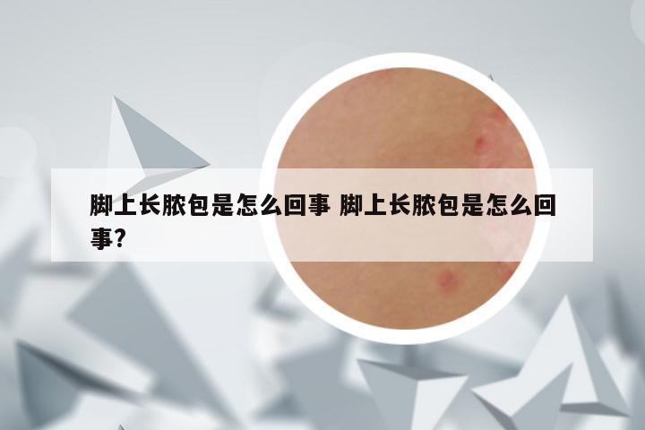 脚上长脓包是怎么回事 脚上长脓包是怎么回事?