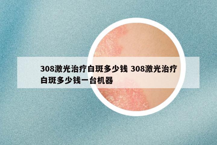 308激光治疗白斑多少钱 308激光治疗白斑多少钱一台机器