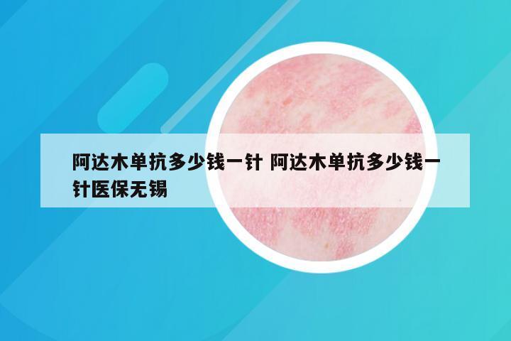 阿达木单抗多少钱一针 阿达木单抗多少钱一针医保无锡