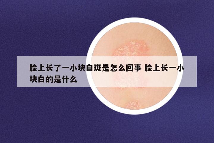 脸上长了一小块白斑是怎么回事 脸上长一小块白的是什么