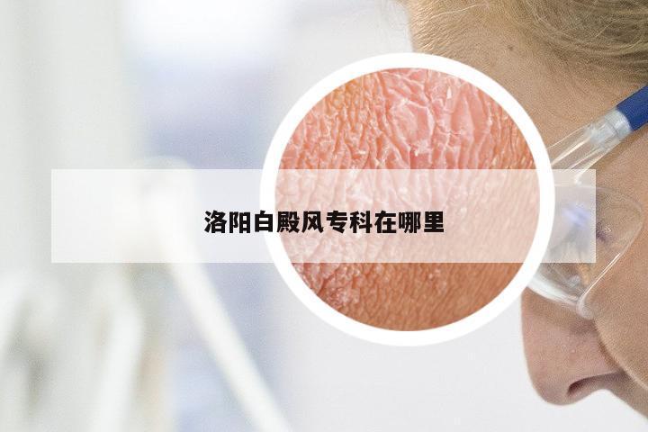 洛阳白殿风专科在哪里