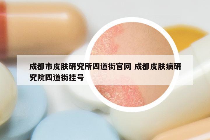 成都市皮肤研究所四道街官网 成都皮肤病研究院四道街挂号