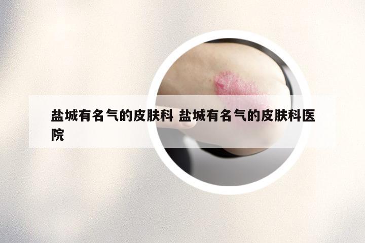 盐城有名气的皮肤科 盐城有名气的皮肤科医院