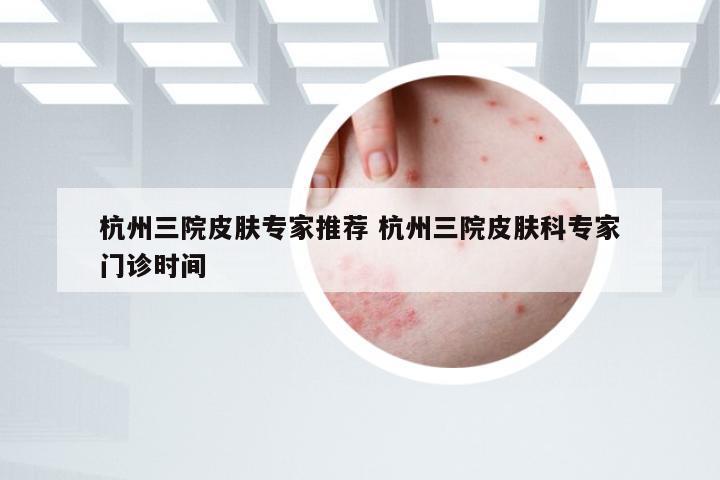 杭州三院皮肤专家推荐 杭州三院皮肤科专家门诊时间
