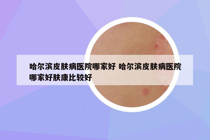 哈尔滨皮肤科——守护您的美丽与健康