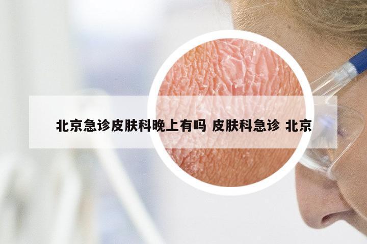 北京急诊皮肤科晚上有吗 皮肤科急诊 北京
