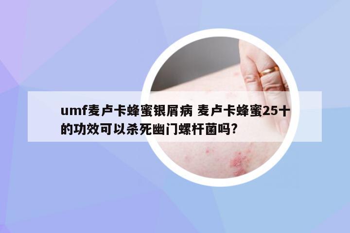 umf麦卢卡蜂蜜银屑病 麦卢卡蜂蜜25十的功效可以杀死幽门螺杆菌吗?