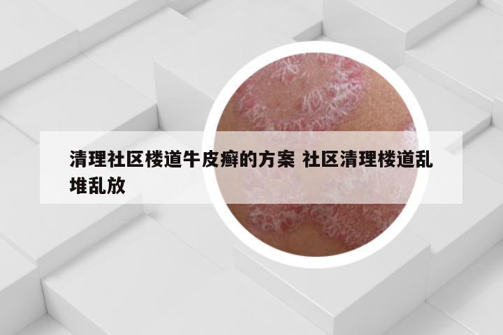 清理社区楼道牛皮癣的方案 社区清理楼道乱堆乱放
