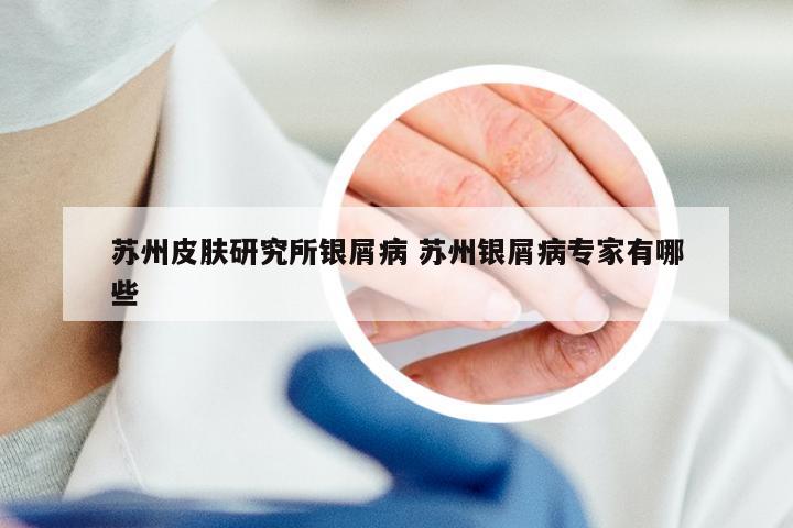 苏州皮肤研究所银屑病 苏州银屑病专家有哪些