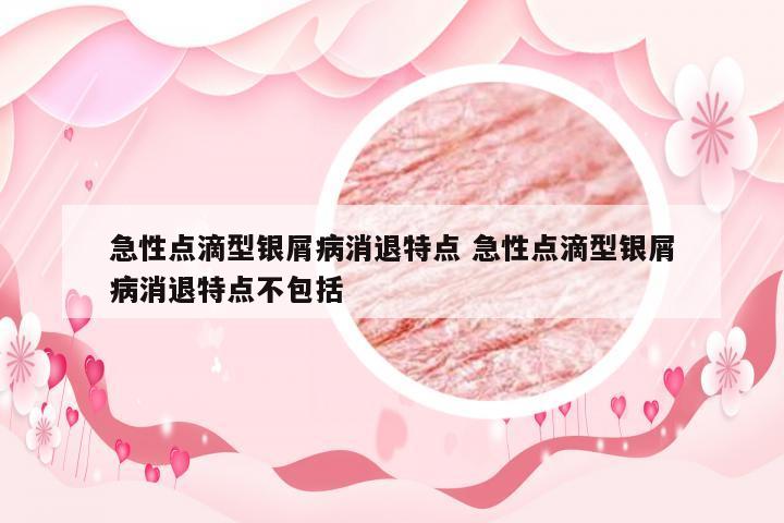 急性点滴型银屑病消退特点 急性点滴型银屑病消退特点不包括