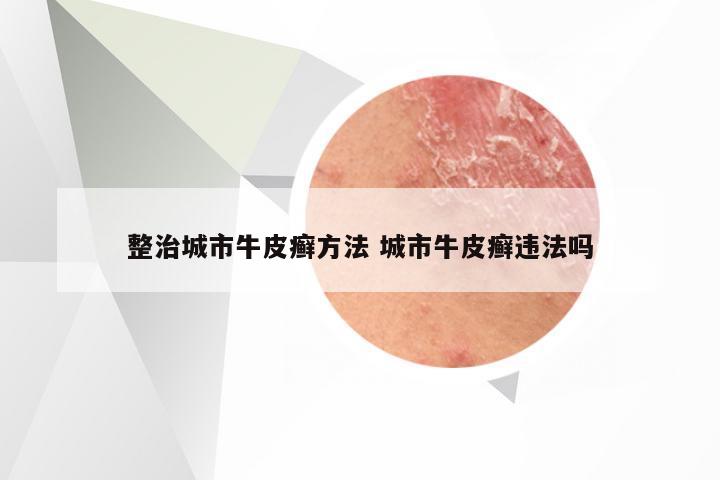 整治城市牛皮癣方法 城市牛皮癣违法吗