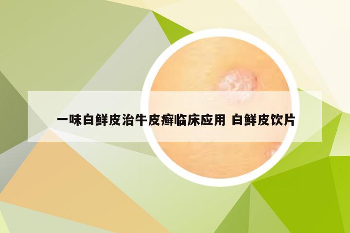 一味白鲜皮治牛皮癣临床应用 白鲜皮饮片