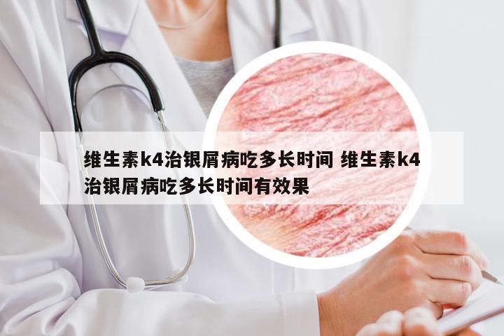 维生素k4治银屑病吃多长时间 维生素k4治银屑病吃多长时间有效果