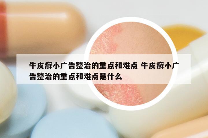 牛皮癣小广告整治的重点和难点 牛皮癣小广告整治的重点和难点是什么