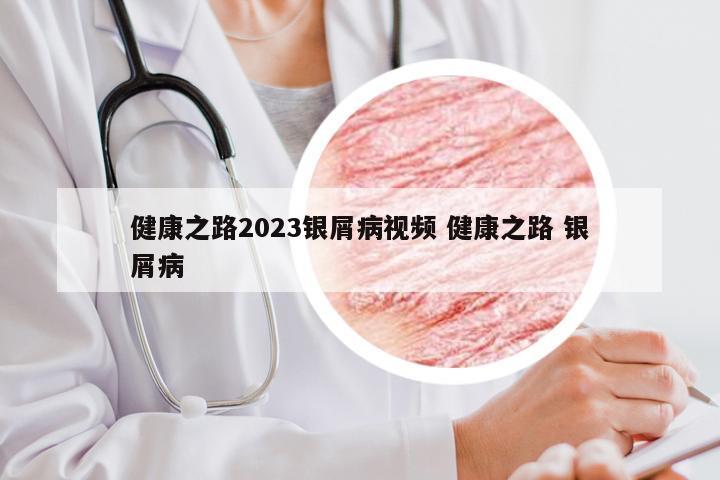 健康之路2023银屑病视频 健康之路 银屑病