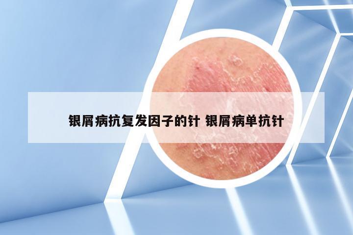 银屑病抗复发因子的针 银屑病单抗针