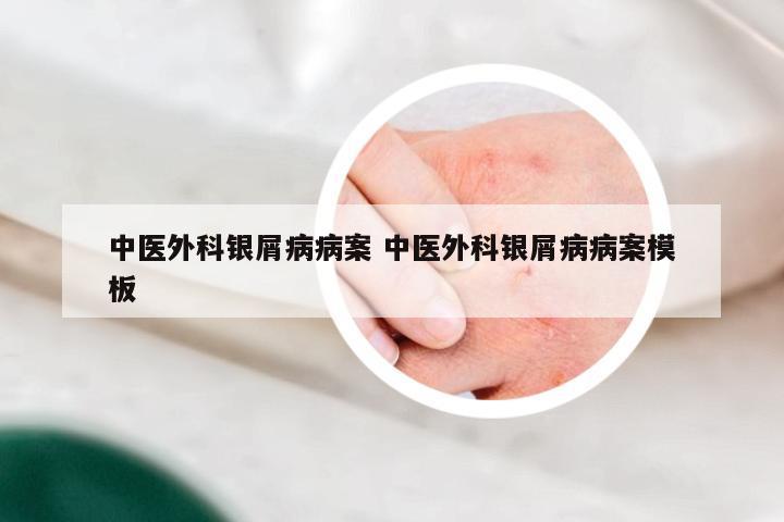 中医外科银屑病病案 中医外科银屑病病案模板