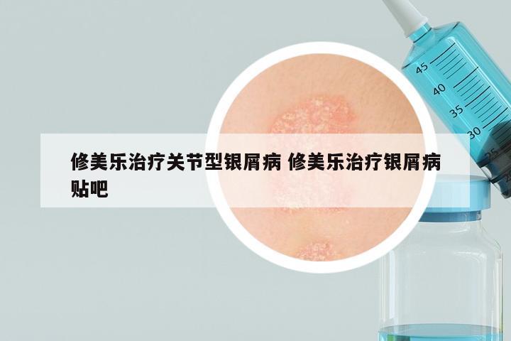 修美乐治疗关节型银屑病 修美乐治疗银屑病贴吧