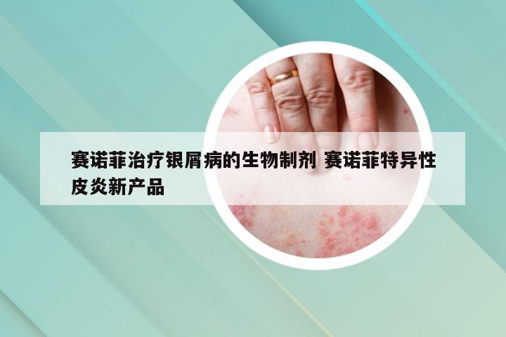 赛诺菲治疗银屑病的生物制剂 赛诺菲特异性皮炎新产品