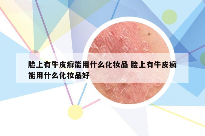 脸上有牛皮癣能用什么化妆品 脸上有牛皮癣能用什么化妆品好
