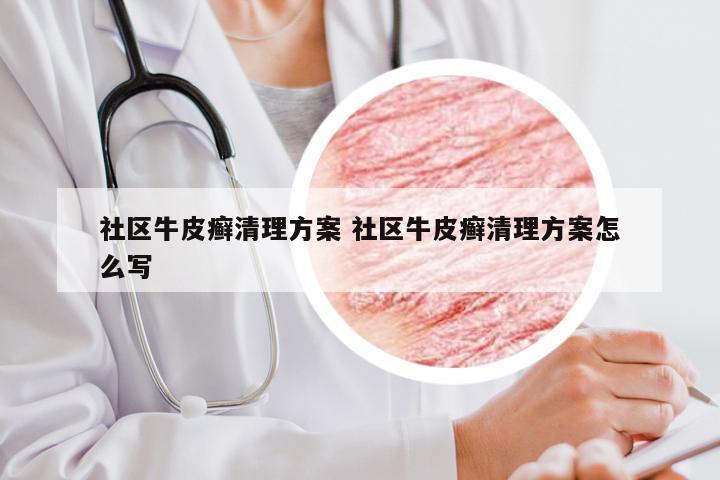社区牛皮癣清理方案 社区牛皮癣清理方案怎么写