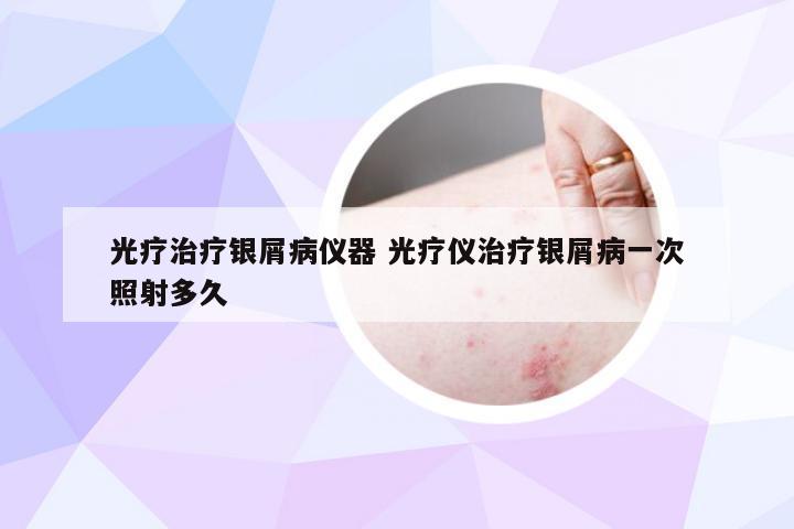 光疗治疗银屑病仪器 光疗仪治疗银屑病一次照射多久