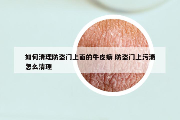 如何清理防盗门上面的牛皮癣 防盗门上污渍怎么清理