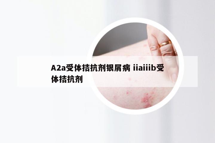 A2a受体拮抗剂银屑病 iiaiiib受体拮抗剂